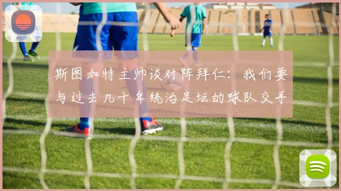 斯图加特主帅谈对阵拜仁：我们要与过去几十年统治足坛的球队交手