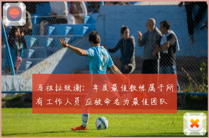 马祖拉致谢：年度最佳教练属于所有工作人员 应被命名为最佳团队