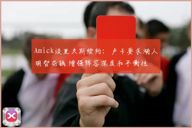 Amick谈里夫斯续约：卢卡要求湖人明智花钱 增强阵容深度和平衡性
